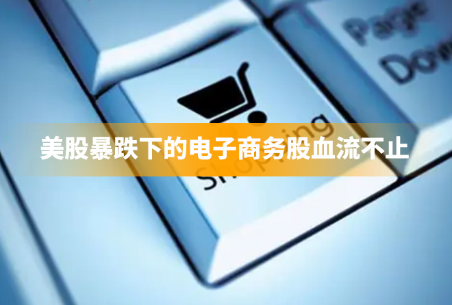 美股暴跌下的电子商务股血流不止