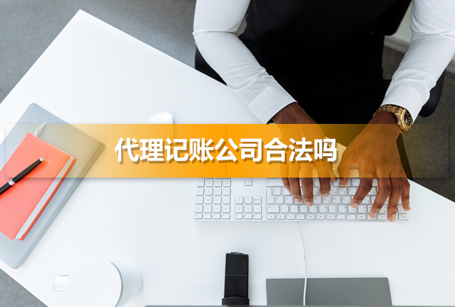 代理记账公司合法吗(正规代账公司有什么特征)